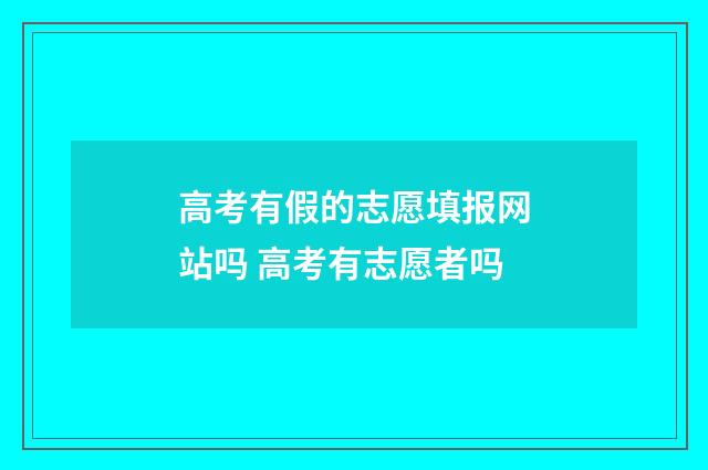 高考有假的志愿填报网站吗 高考有志愿者吗