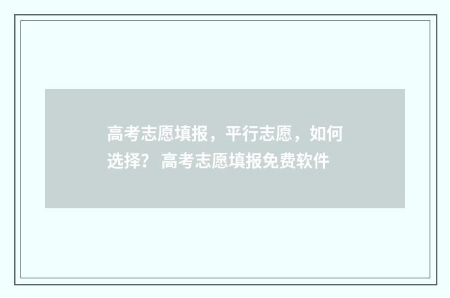 高考志愿填报，平行志愿，如何选择？ 高考志愿填报免费软件