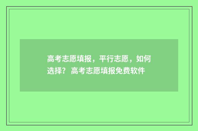 高考志愿填报，平行志愿，如何选择？ 高考志愿填报免费软件