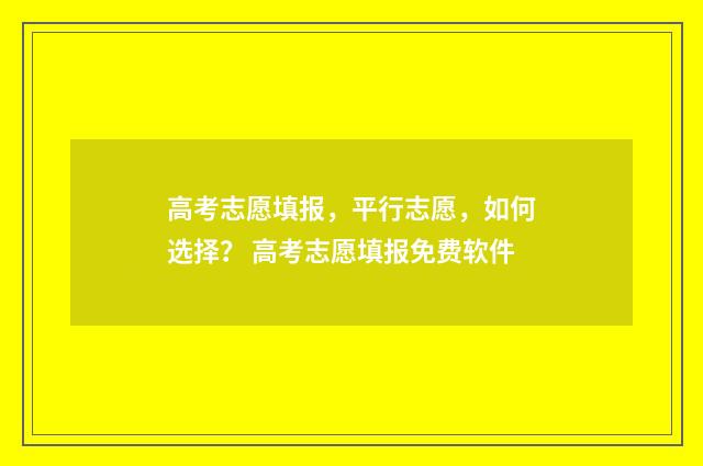高考志愿填报，平行志愿，如何选择？ 高考志愿填报免费软件