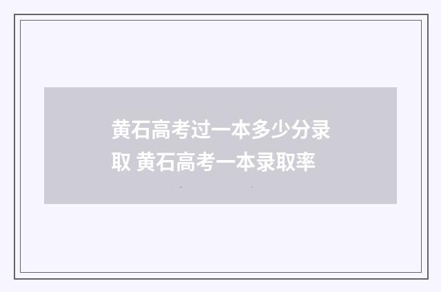 黄石高考过一本多少分录取 黄石高考一本录取率