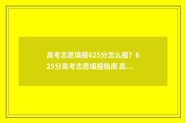 高考志愿填报625分怎么报？625分高考志愿填报指南 高考志愿填报服务平台