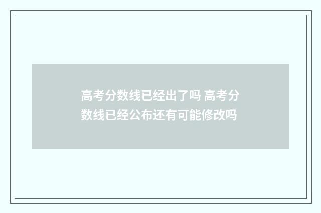 高考分数线已经出了吗 高考分数线已经公布还有可能修改吗