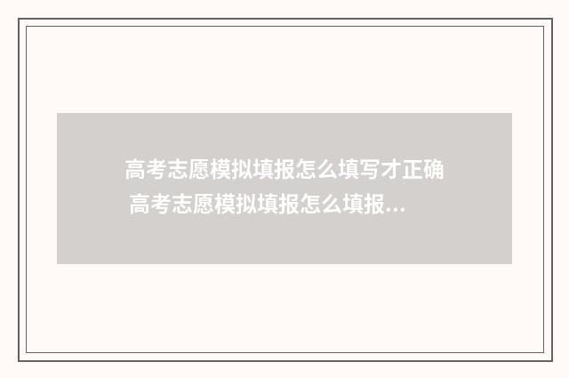 高考志愿模拟填报怎么填写才正确 高考志愿模拟填报怎么填报的