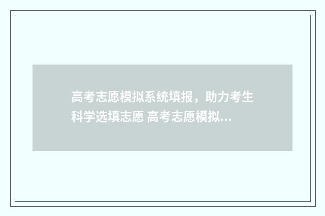 高考志愿模拟系统填报，助力考生科学选填志愿 高考志愿模拟网