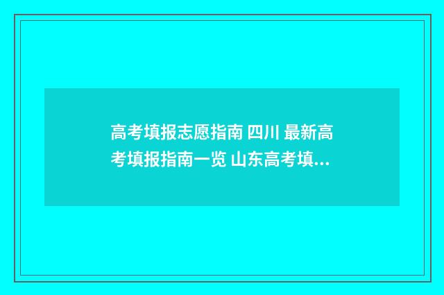 高考填报志愿指南 四川 最新高考填报指南一览 山东高考填报志愿指南