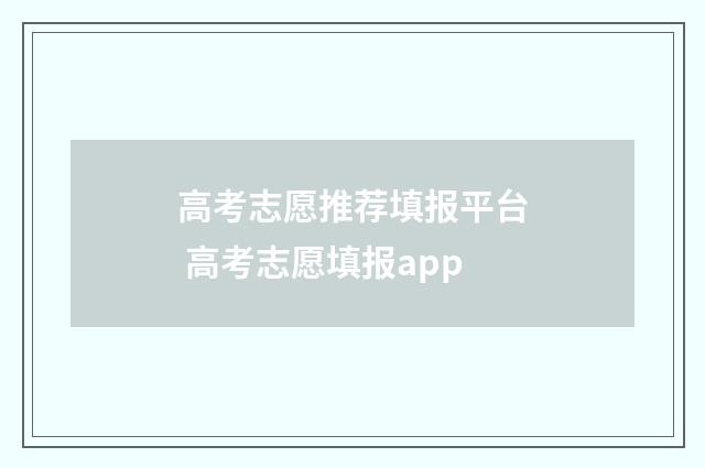 高考志愿推荐填报平台 高考志愿填报app