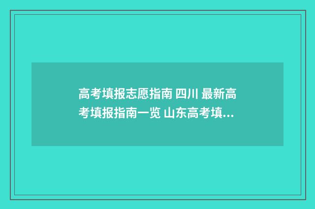 高考填报志愿指南 四川 最新高考填报指南一览 山东高考填报志愿指南