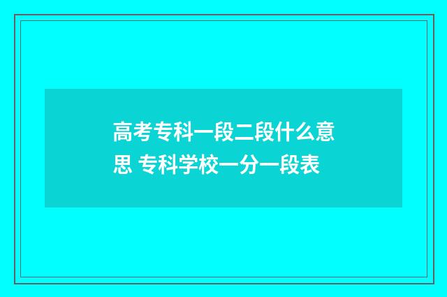 高考专科一段二段什么意思 专科学校一分一段表