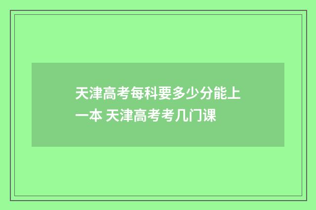 天津高考每科要多少分能上一本 天津高考考几门课