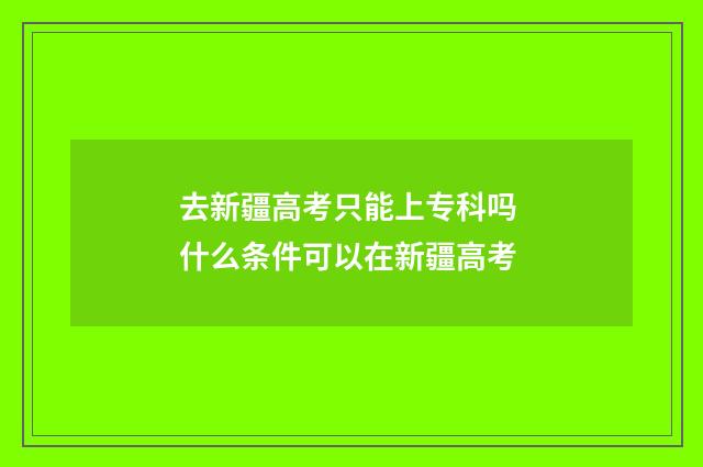 去新疆高考只能上专科吗 什么条件可以在新疆高考