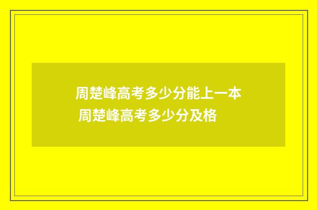 周楚峰高考多少分能上一本 周楚峰高考多少分及格