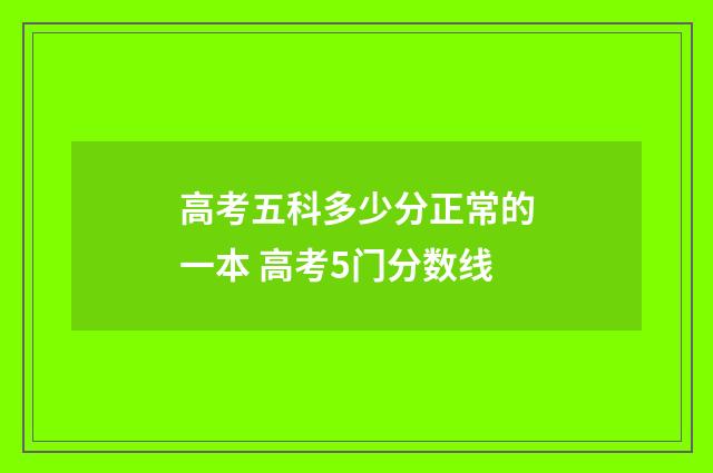 高考五科多少分正常的一本 高考5门分数线