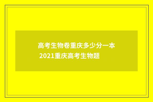 高考生物卷重庆多少分一本 2021重庆高考生物题