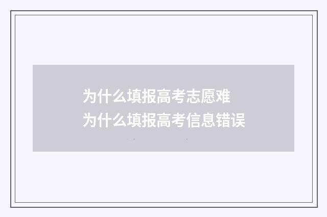 为什么填报高考志愿难 为什么填报高考信息错误