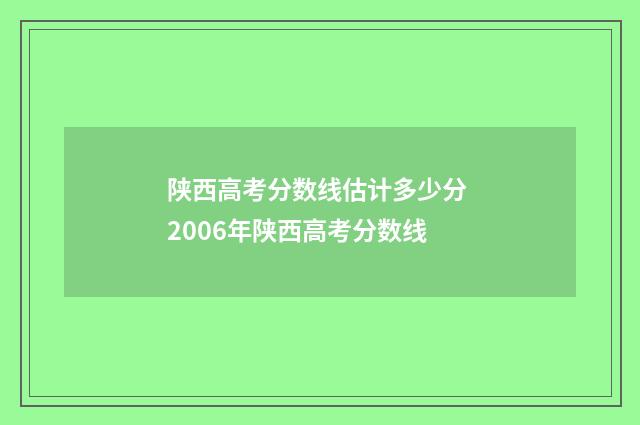 陕西高考分数线估计多少分 2006年陕西高考分数线