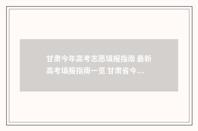 甘肃今年高考志愿填报指南 最新高考填报指南一览 甘肃省今年高考分数