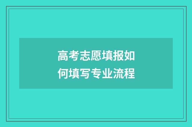 高考志愿填报如何填写专业流程
