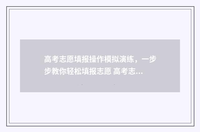 高考志愿填报操作模拟演练，一步步教你轻松填报志愿 高考志愿填报操作模拟演练