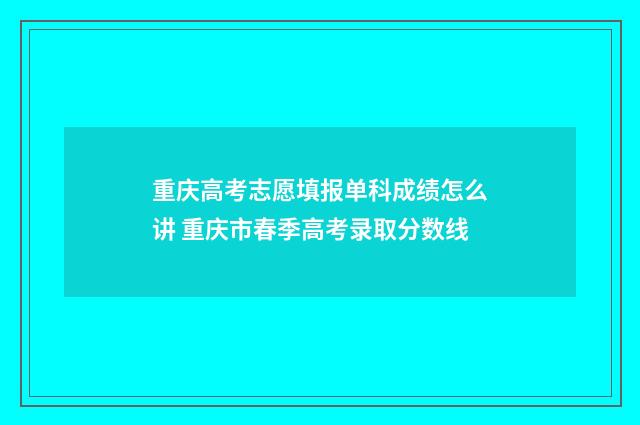 重庆高考志愿填报单科成绩怎么讲 重庆市春季高考录取分数线