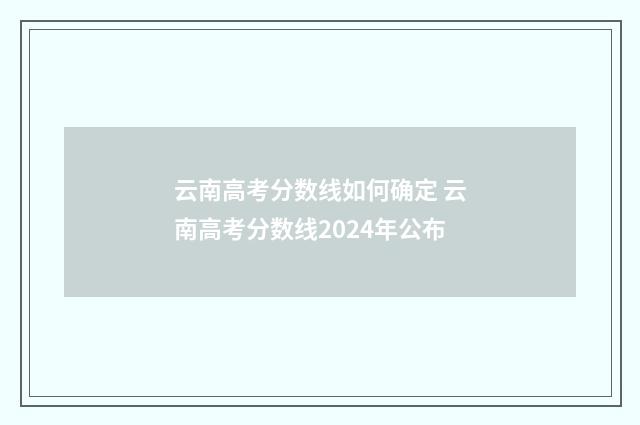 云南高考分数线如何确定 云南高考分数线2024年公布