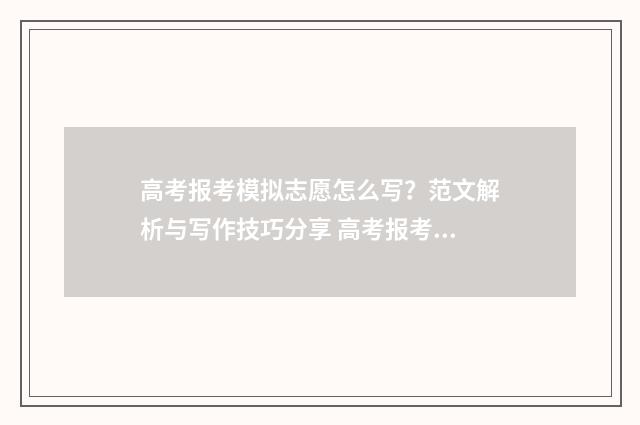 高考报考模拟志愿怎么写？范文解析与写作技巧分享 高考报考模拟志愿怎么写