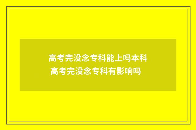 高考完没念专科能上吗本科 高考完没念专科有影响吗