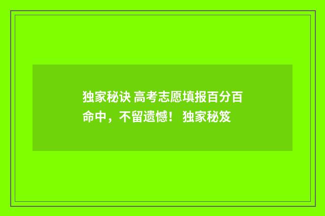 独家秘诀 高考志愿填报百分百命中，不留遗憾！ 独家秘笈