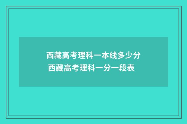 西藏高考理科一本线多少分 西藏高考理科一分一段表