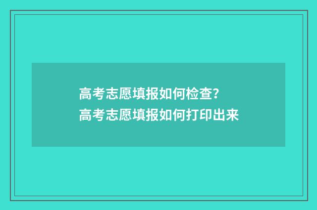 高考志愿填报如何检查？ 高考志愿填报如何打印出来