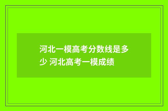 河北一模高考分数线是多少 河北高考一模成绩
