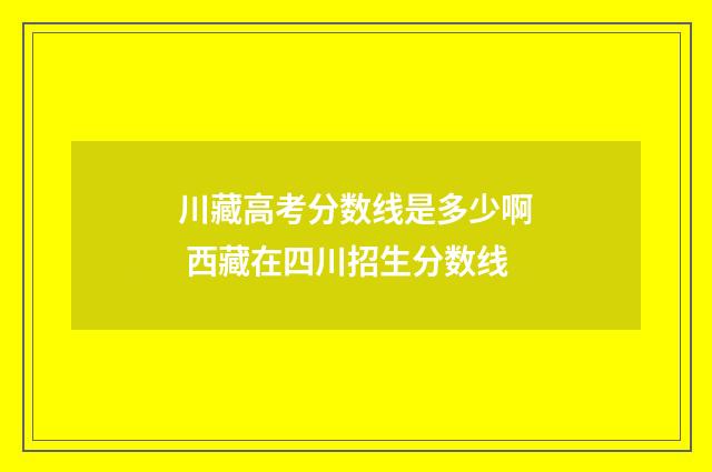 川藏高考分数线是多少啊 西藏在四川招生分数线