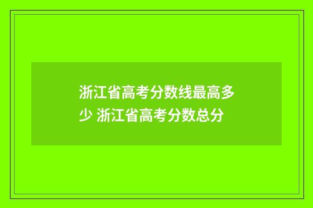 浙江省高考分数线最高多少 浙江省高考分数总分