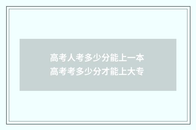 高考人考多少分能上一本 高考考多少分才能上大专