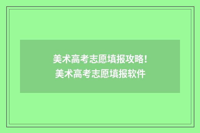 美术高考志愿填报攻略！ 美术高考志愿填报软件