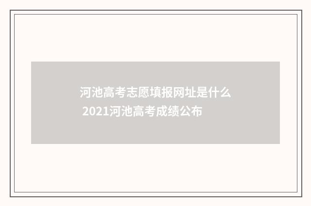 河池高考志愿填报网址是什么 2021河池高考成绩公布