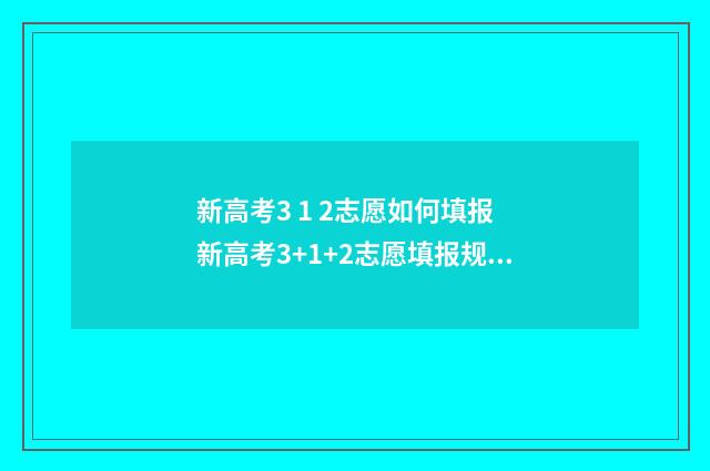 新高考3 1 2志愿如何填报 新高考3+1+2志愿填报规则