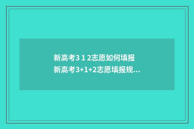新高考3 1 2志愿如何填报 新高考3+1+2志愿填报规则