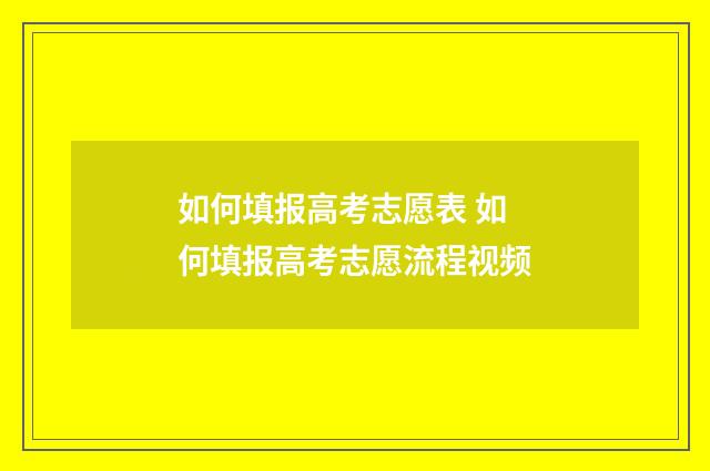 如何填报高考志愿表 如何填报高考志愿流程视频