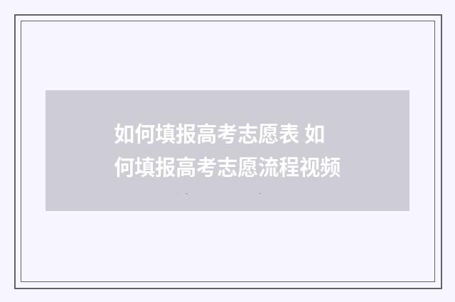 如何填报高考志愿表 如何填报高考志愿流程视频