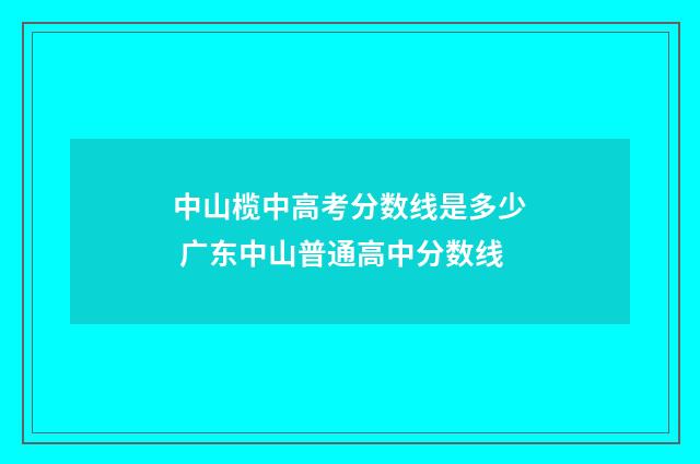 中山榄中高考分数线是多少 广东中山普通高中分数线