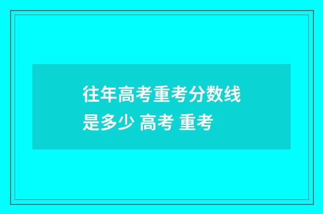 往年高考重考分数线是多少 高考 重考