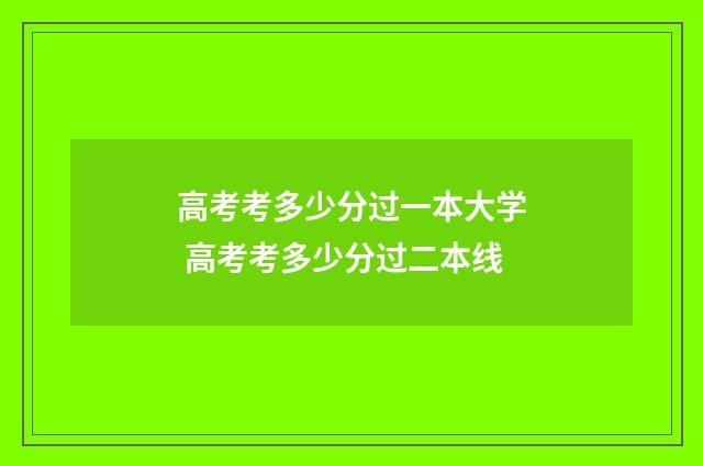 高考考多少分过一本大学 高考考多少分过二本线