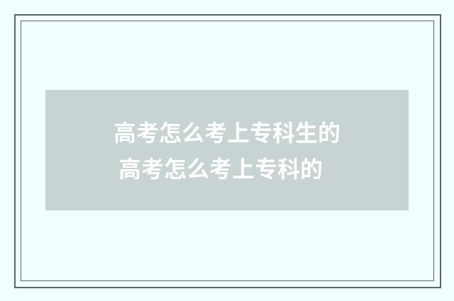 高考怎么考上专科生的 高考怎么考上专科的