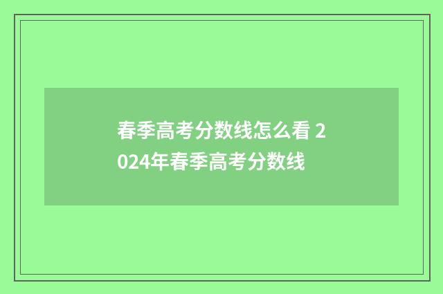 春季高考分数线怎么看 2024年春季高考分数线