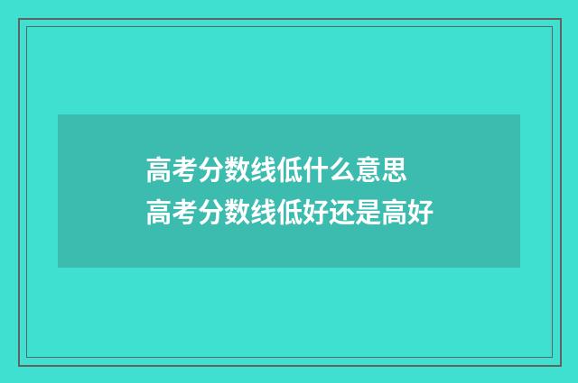 高考分数线低什么意思 高考分数线低好还是高好