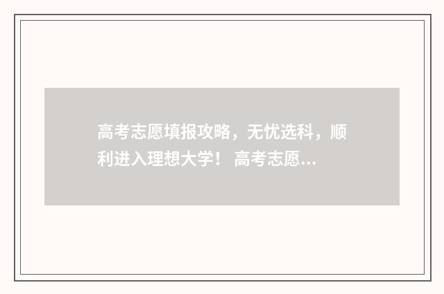 高考志愿填报攻略，无忧选科，顺利进入理想大学！ 高考志愿填报攻略