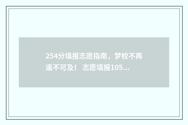 254分填报志愿指南，梦校不再遥不可及！ 志愿填报105%