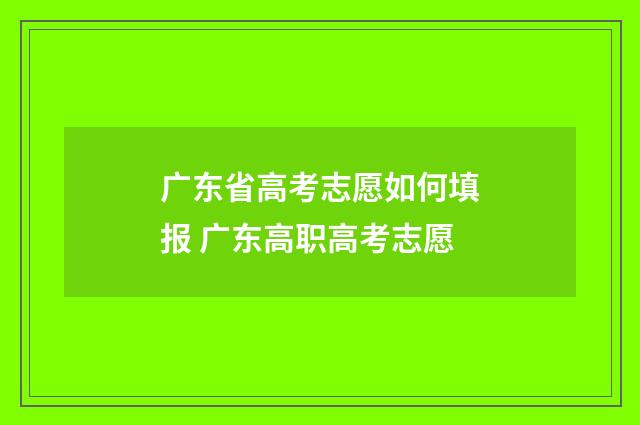 广东省高考志愿如何填报 广东高职高考志愿