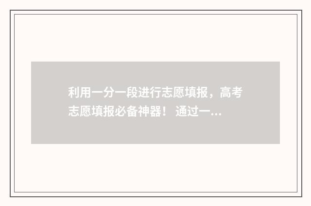 利用一分一段进行志愿填报，高考志愿填报必备神器！ 通过一分一段表如何计算